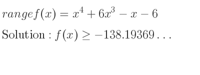 The range of f(x)=x^4+6x^3-x-6 is f(x)>=-138.19369…